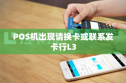 POS机出现请换卡或联系发卡行L3