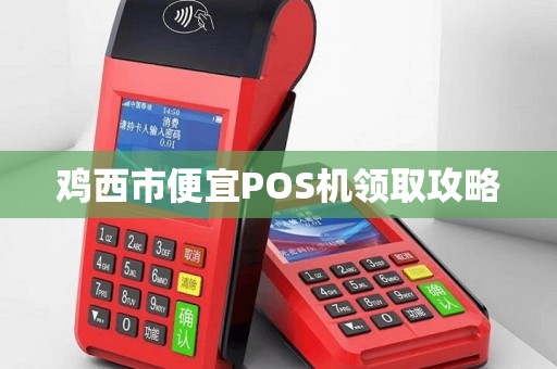 鸡西市便宜POS机领取攻略