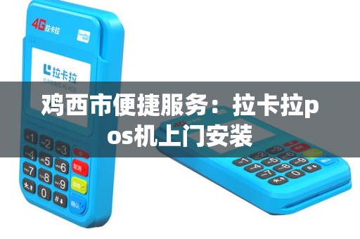 鸡西市便捷服务：拉卡拉pos机上门安装