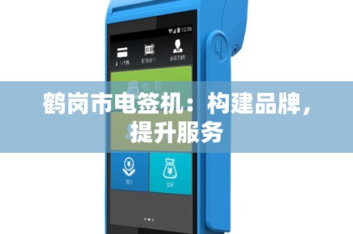 鹤岗市电签机：构建品牌，提升服务