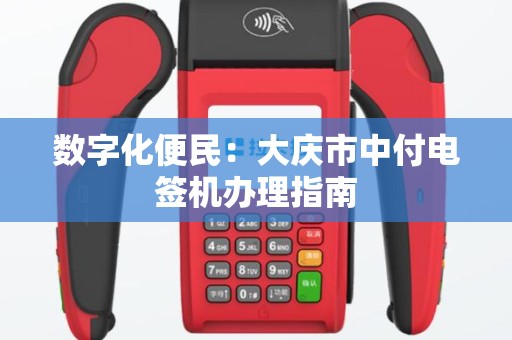 数字化便民：大庆市中付电签机办理指南
