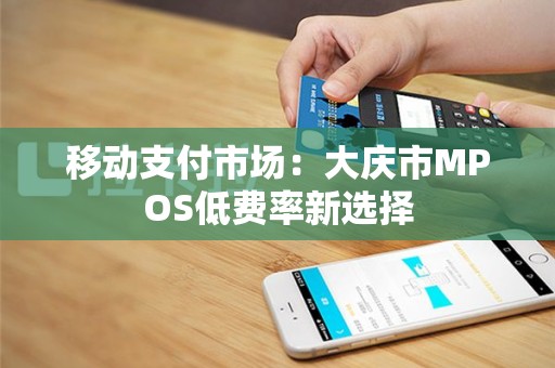 移动支付市场：大庆市MPOS低费率新选择