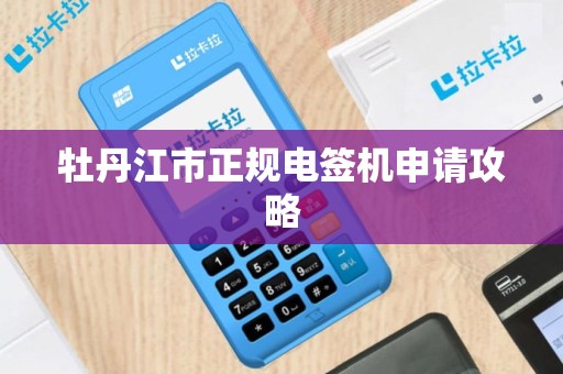 牡丹江市正规电签机申请攻略