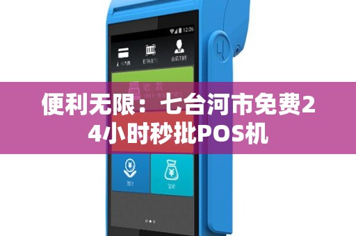 便利无限：七台河市免费24小时秒批POS机