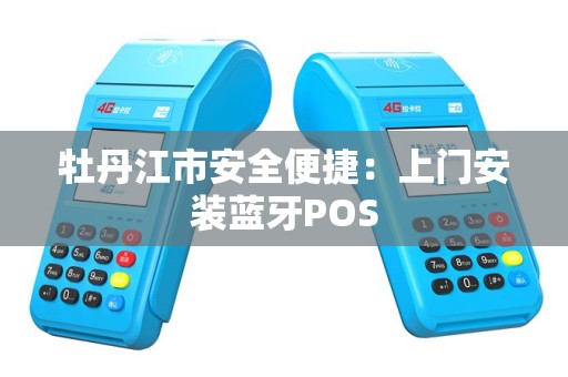 牡丹江市安全便捷：上门安装蓝牙POS