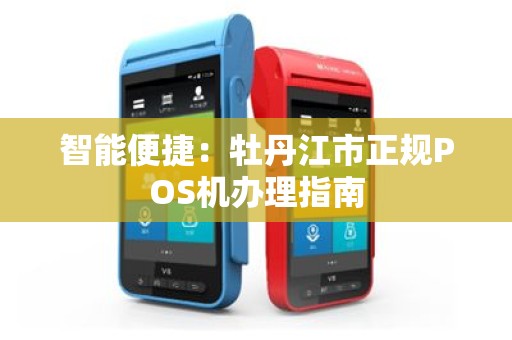 智能便捷：牡丹江市正规POS机办理指南