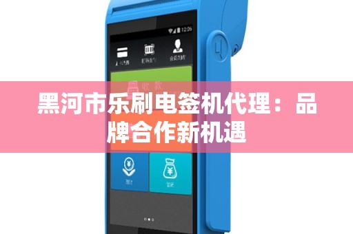 黑河市乐刷电签机代理：品牌合作新机遇