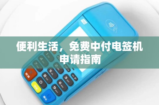便利生活，免费中付电签机申请指南
