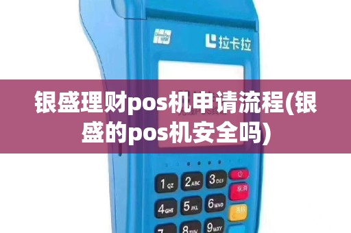 银盛理财pos机申请流程(银盛的pos机安全吗)