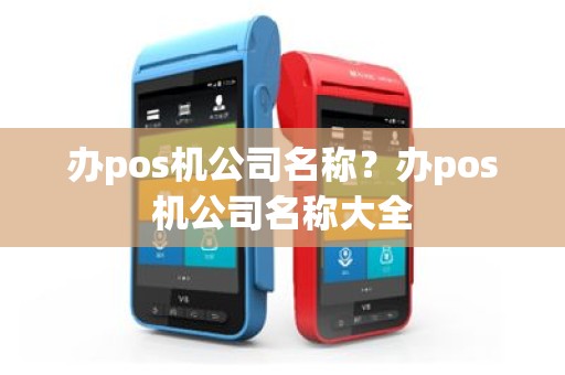 办pos机公司名称？办pos机公司名称大全