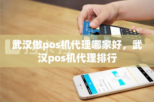 武汉做pos机代理哪家好，武汉pos机代理排行