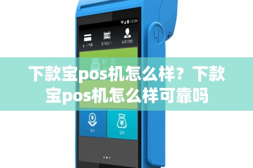 下款宝pos机怎么样？下款宝pos机怎么样可靠吗