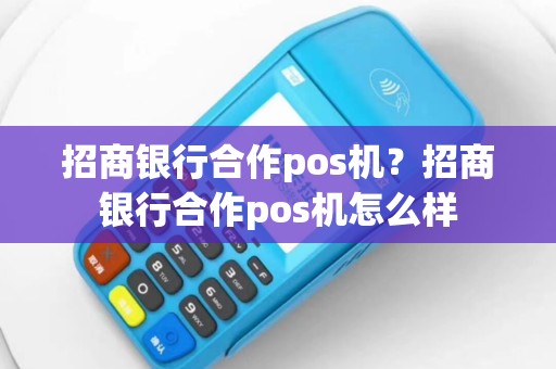 招商银行合作pos机？招商银行合作pos机怎么样