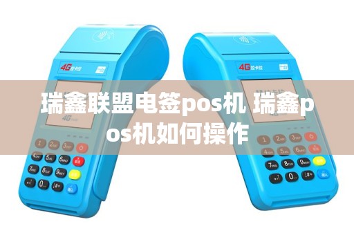 瑞鑫联盟电签pos机 瑞鑫pos机如何操作