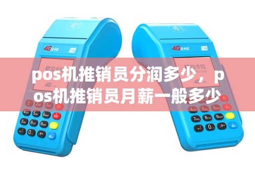 pos机推销员分润多少，pos机推销员月薪一般多少