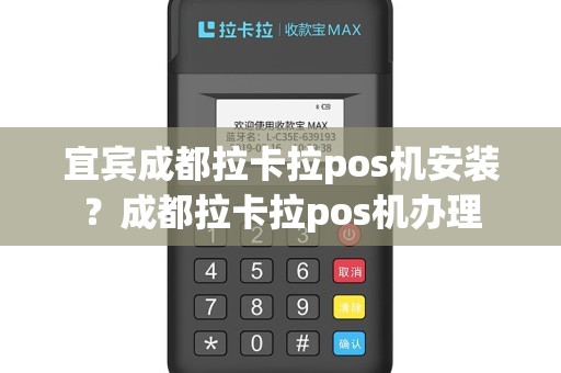 宜宾成都拉卡拉pos机安装？成都拉卡拉pos机办理