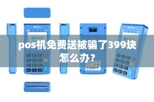 pos机免费送被骗了399块怎么办？