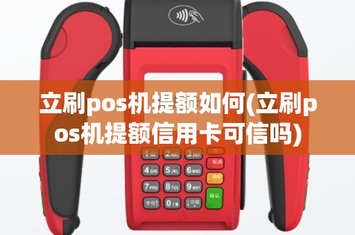 立刷pos机提额如何(立刷pos机提额信用卡可信吗)