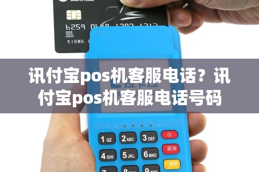 讯付宝pos机客服电话？讯付宝pos机客服电话号码