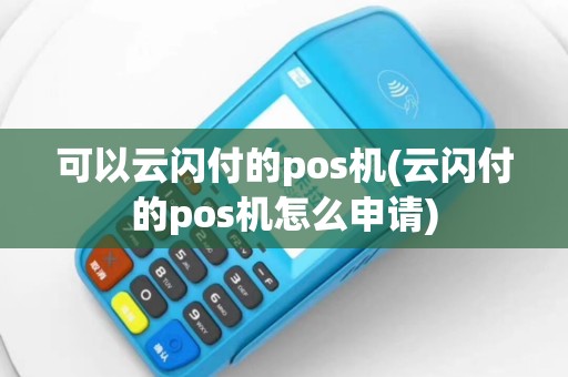 可以云闪付的pos机(云闪付的pos机怎么申请)