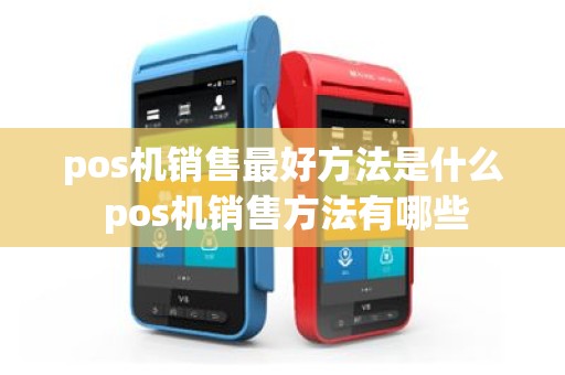 pos机销售最好方法是什么 pos机销售方法有哪些