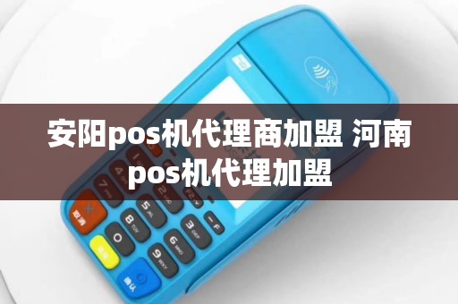 安阳pos机代理商加盟 河南pos机代理加盟
