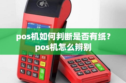 pos机如何判断是否有纸？pos机怎么辨别