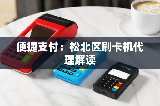 便捷支付：松北区刷卡机代理解读