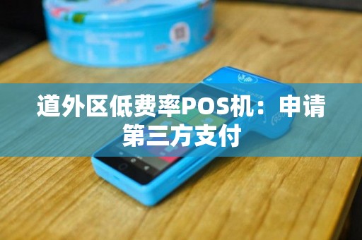 道外区低费率POS机：申请第三方支付