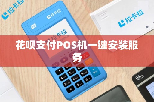 花呗支付POS机一键安装服务