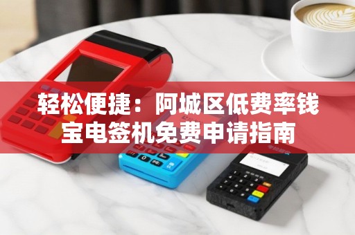 轻松便捷：阿城区低费率钱宝电签机免费申请指南