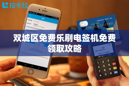 双城区免费乐刷电签机免费领取攻略