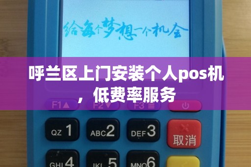 呼兰区上门安装个人pos机,低费率服务 呼兰区上门安装个人pos机,低费率服务
