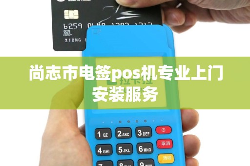 尚志市电签pos机专业上门安装服务