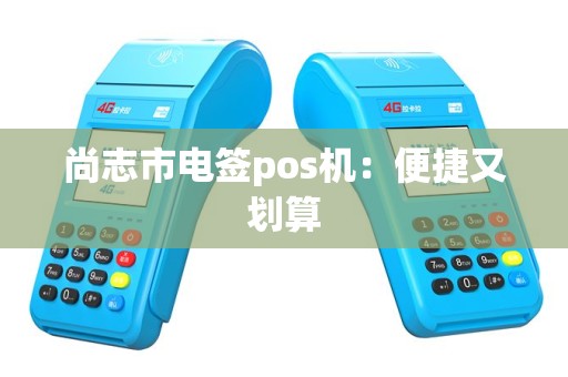尚志市电签pos机：便捷又划算