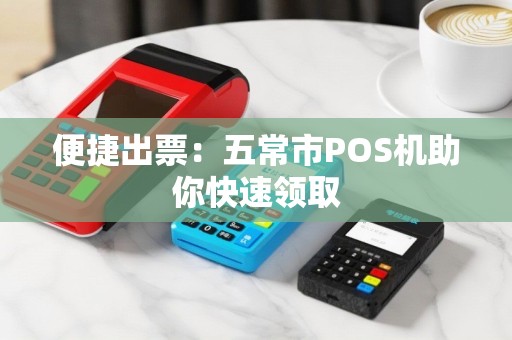 便捷出票：五常市POS机助你快速领取