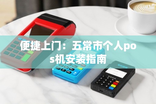 便捷上门：五常市个人pos机安装指南