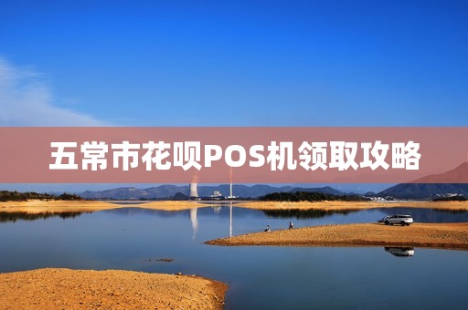五常市花呗POS机领取攻略