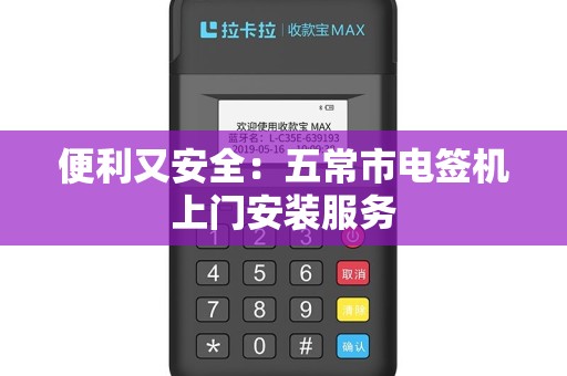 便利又安全：五常市电签机上门安装服务