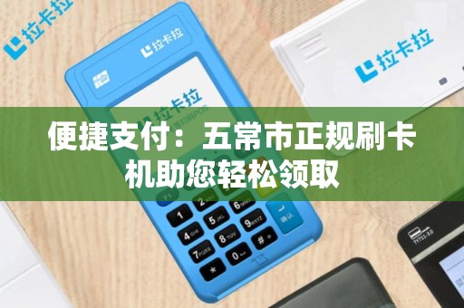 便捷支付：五常市正规刷卡机助您轻松领取