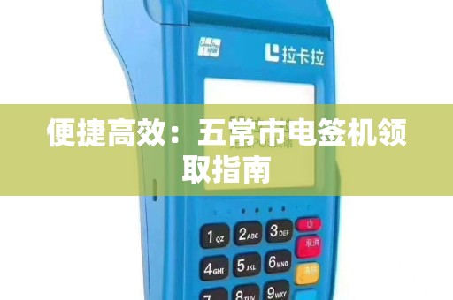 便捷高效：五常市电签机领取指南
