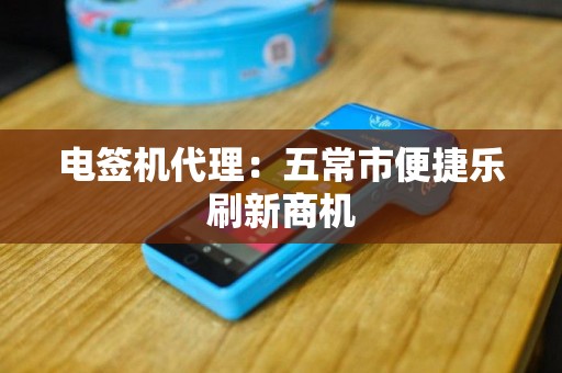 电签机代理：五常市便捷乐刷新商机