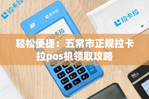 轻松便捷：五常市正规拉卡拉pos机领取攻略