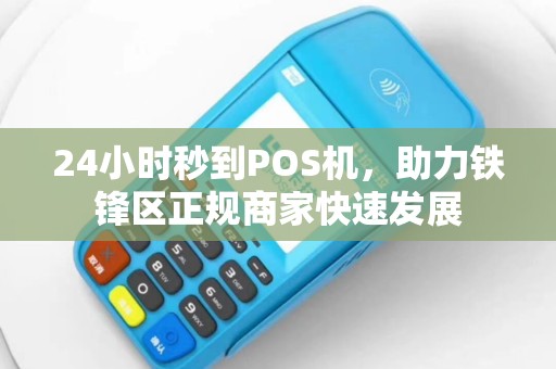 24小时秒到POS机，助力铁锋区正规商家快速发展