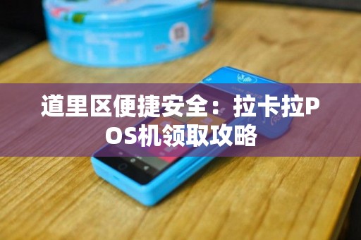 道里区便捷安全：拉卡拉POS机领取攻略