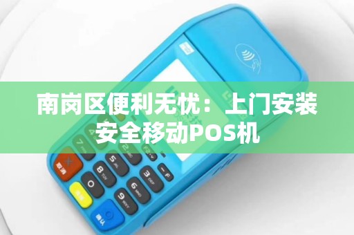 南岗区便利无忧：上门安装安全移动POS机