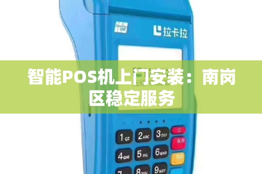 智能POS机上门安装：南岗区稳定服务