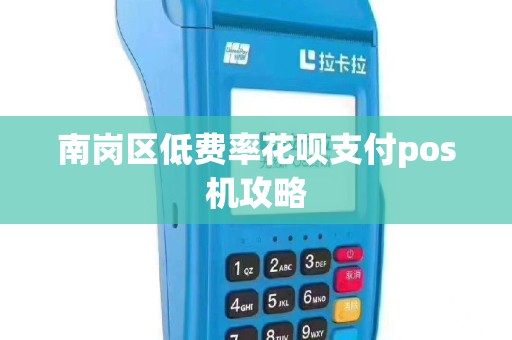 南岗区低费率花呗支付pos机攻略
