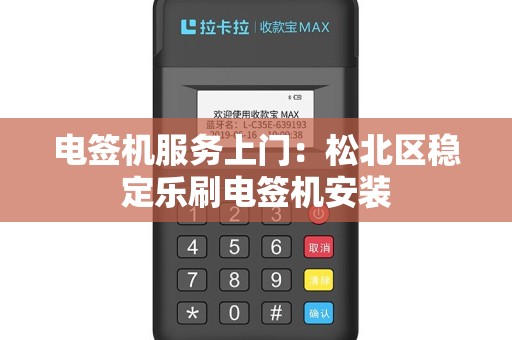 电签机服务上门：松北区稳定乐刷电签机安装