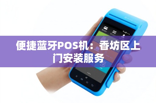 便捷蓝牙POS机：香坊区上门安装服务